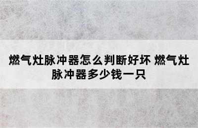 燃气灶脉冲器怎么判断好坏 燃气灶脉冲器多少钱一只